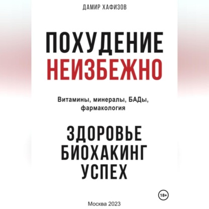 Дамир Хафизов — Похудение неизбежно. Здоровье, биохакинг, успех. Витамины, БАДы, фармакология