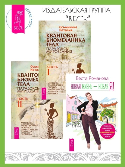 

Новая жизнь – новая я! Квантовая биомеханика тела: Методика оздоровления опорно-двигательного аппарата человека: Часть I. Часть II