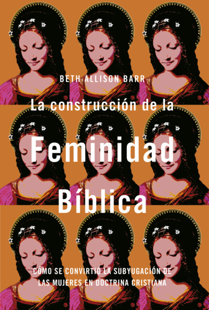 La construcción de la feminidad bíblica: Cómo se convirtió la subyugación de las mujeres en doctrina cristiana