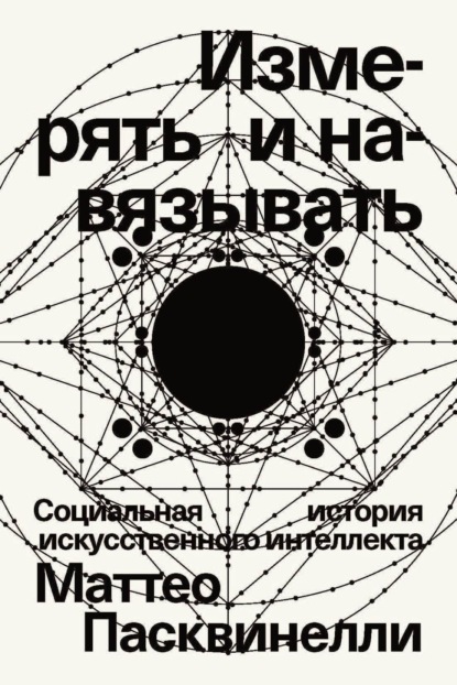 Маттео Пасквинелли — Измерять и навязывать. Социальная история искусственного интеллекта