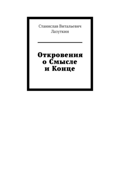 Станислав Витальевич Лазуткин — Откровения о Смысле и Конце