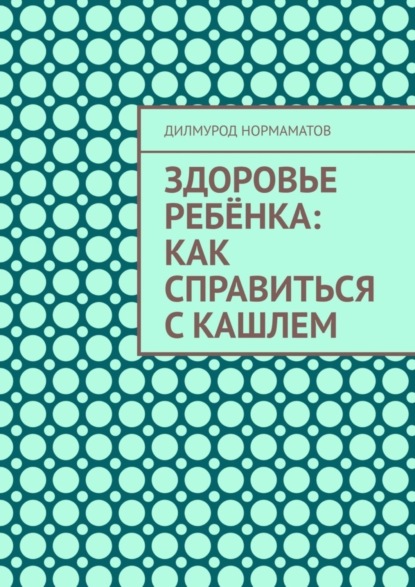 Дилмурод Нормаматов — Здоровье ребёнка: Как справиться с кашлем