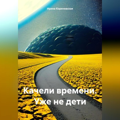 Ирина Михайловна Кореневская — Качели времени. Уже не дети