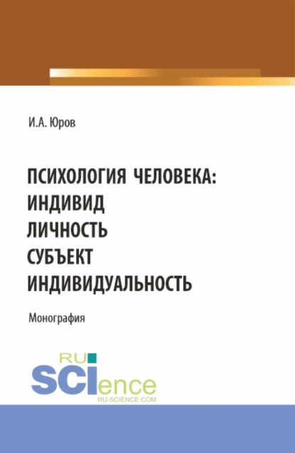 Игорь Александрович Юров — Психология человека: индивид, личность, субъект, индивидуальность. (Аспирантура, Бакалавриат, Магистратура). Монография.