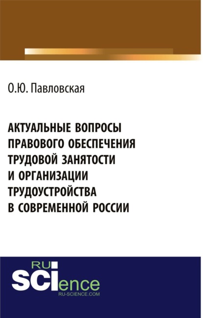 

Актуальные вопросы правового обеспечения трудовой занятости и организации трудоустройства в современной России. (Аспирантура, Бакалавриат, Магистратура, Специалитет). Монография.