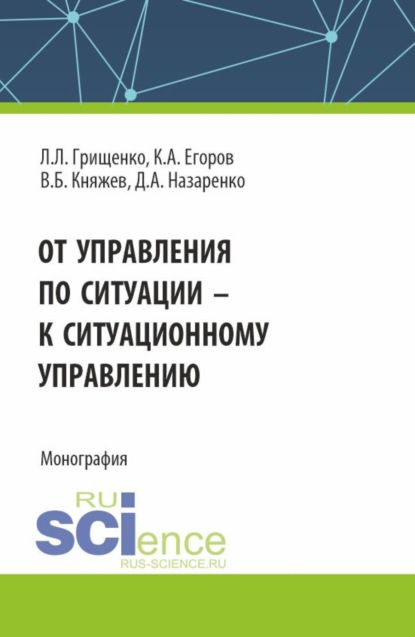 

От управления по ситуации к ситуационному управлению. (Аспирантура, Бакалавриат, Магистратура). Монография.