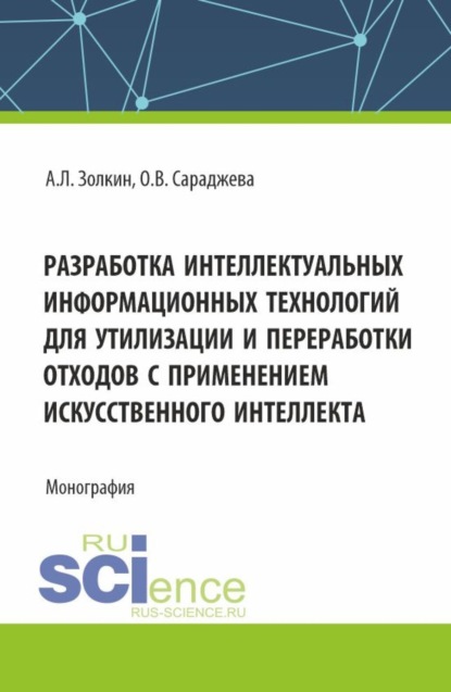 Александр Леонидович Золкин — Разработка интеллектуальных информационных технологий для утилизации и переработки отходов с применением искусственного интеллекта. (Аспирантура, Магистратура). Монография.