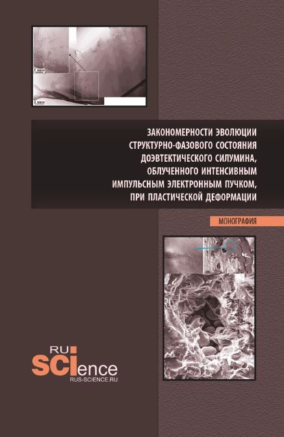 

Закономерности эволюции структурно-фазового состояния доэвтектического силумина, облученного интенсивным импульсным электронным пучком, при пластической деформации. (Аспирантура, Бакалавриат, Магистратура). Монография.