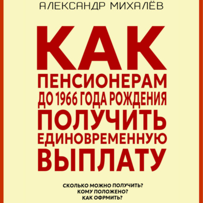 Александр Аркадьевич Михалев — Как пенсионерам до 1966 года рождения получить единовременную выплату