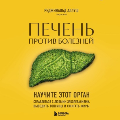 Реджинальд Аллуш — Печень против болезней. Научите этот орган справляться с любыми заболеваниями, выводить токсины и сжигать жиры