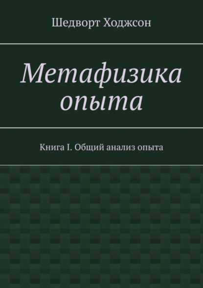 Шедворт Ходжсон — Метафизика опыта. Книга I. Общий анализ опыта