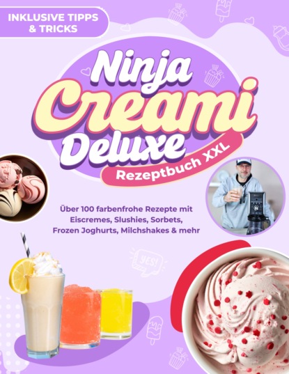 Ninja CREAMi Deluxe Rezeptbuch XXL: Über 100 farbenfrohe Rezepte mit Eiscremes, Slushies, Sorbets, Frozen Joghurts, Milchshakes & mehr | Inklusive Tipps & Tricks