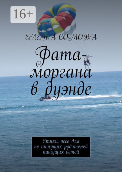 

Фата-моргана в дуэнде. Стихи, эссе для не пишущих родителей пишущих детей