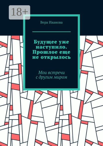 

Будущее уже наступило. Прошлое еще не открылось. Мои встречи с другим миром