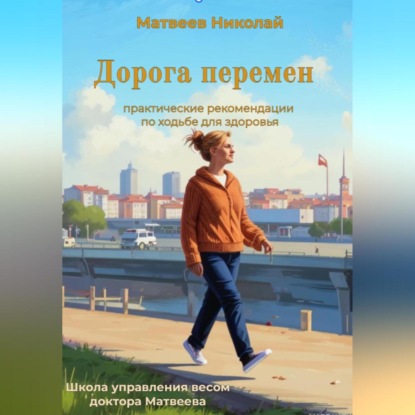 Николай Витальевич Матвеев — Дорога перемен. Практические рекомендации по ходьбе для здоровья