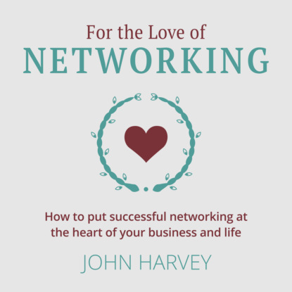 For The Love of Networking - How to put successful networking at the heart of your business and life (Unabridged)