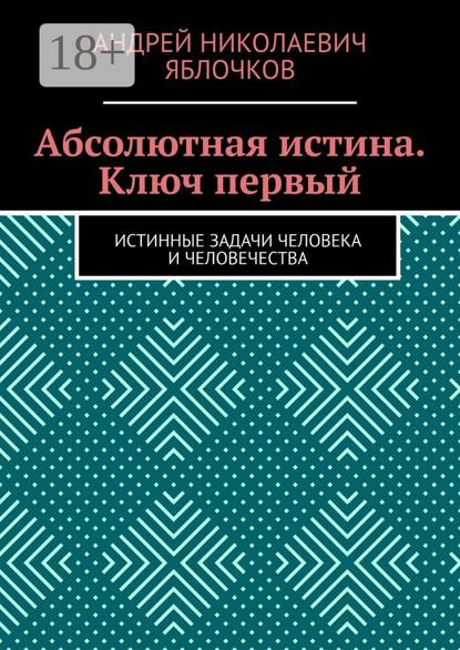 Абсолютная истина. Ключ первый. Истинные задачи человека и человечества