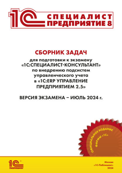 Фирма «1С» — Сборник задач для подготовки к экзамену «1С:Специалист-консультант» по внедрению подсистем управленческого учета в «1С:ERP Управление предприятием» ред. 2.5 (+ epub). Версия экзамена – июль 2024 г.