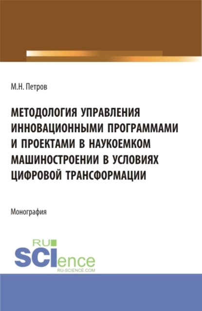 Михаил Николаевич Петров — Методология управления инновационными программами и проектами в наукоемком машиностроении в условиях цифровой трансформации. (Бакалавриат, Магистратура). Монография.