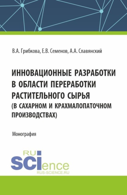 Анатолий Анатольевич Славянский — Инновационные разработки в области переработки растительного сырья (в сахарном и крахмалопаточном производствах). (Бакалавриат, Магистратура). Монография.