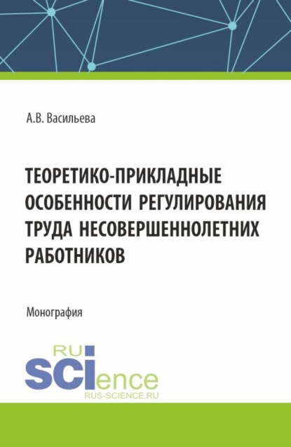 

Теоретико – прикладные особенности регулирования труда несовершеннолетних работников. (Аспирантура, Магистратура, Специалитет). Монография.