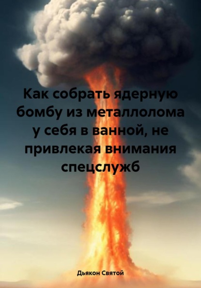 

Как собрать ядерную бомбу из металлолома у себя в ванной, не привлекая внимания спецслужб
