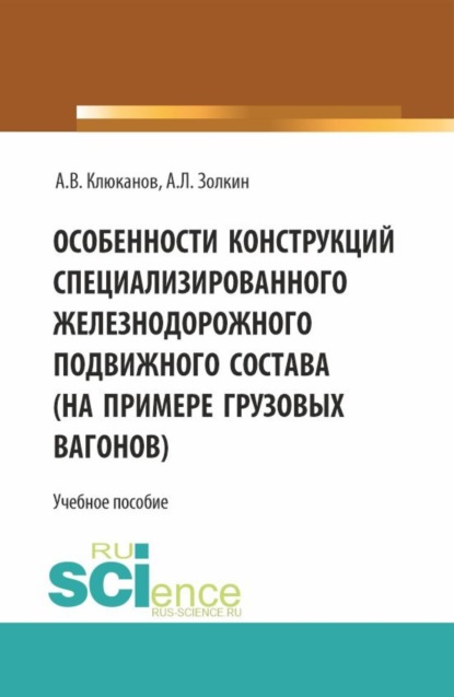 

Особенности конструкций специализированного железнодорожного подвижного состава (на примере грузовых вагонов). (Бакалавриат). Учебное пособие.
