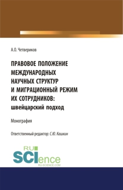 Сергей Юрьевич Кашкин — Правовое положение международных научных структур и миграционный режим их сотрудников: швейцарский подход. (Аспирантура, Бакалавриат, Магистратура). Монография.