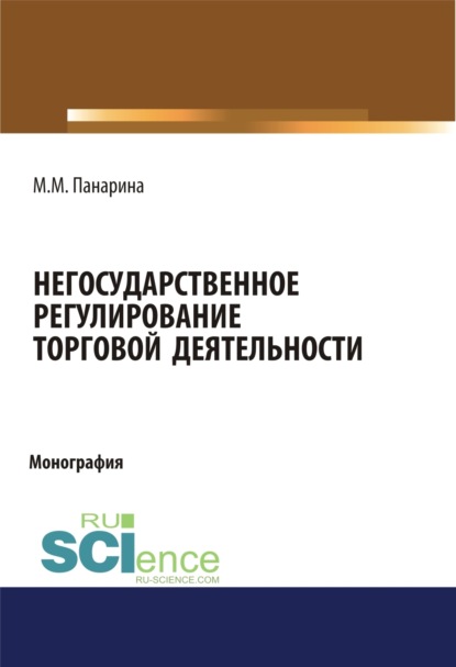 Мария Михайловна Панарина — Негосударственное регулирование торговой деятельности. (Аспирантура, Бакалавриат, Магистратура). Монография.