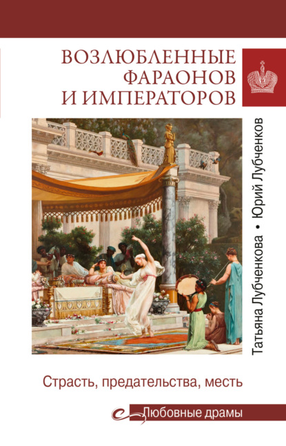 Юрий Лубченков — Возлюбленные фараонов и императоров. Страсть, предательства, месть