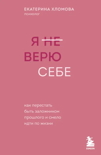 Обложка книги Я (не) верю себе. Как перестать быть заложником прошлого и смело идти по жизни, Екатерина Хломова