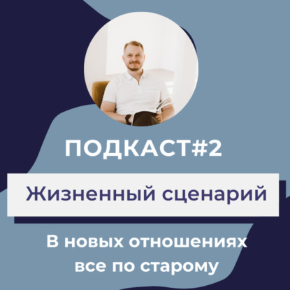 Подкаст #2. Жизненный сценарий. Почему в моей жизни многие отношения, события и ситуации повторяются