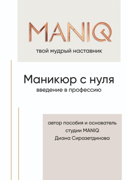 Диана Сиразетдинова — MANIQ твой мудрый наставник. Маникюр с нуля. Введение в профессию