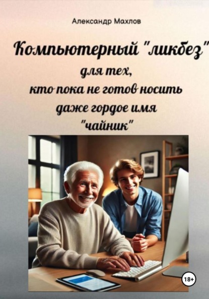 Александр Махлов — Компьютерный «ликбез» для тех, кто пока не готов носить даже гордое имя «чайник»