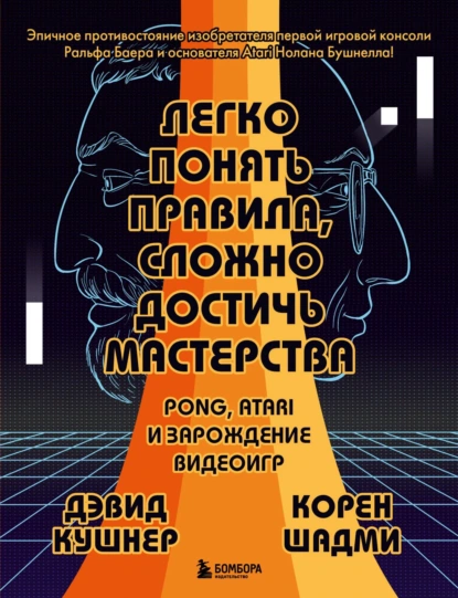 Обложка книги Легко понять правила, сложно достичь мастерства. Pong, Atari и зарождение видеоигр, Дэвид Кушнер