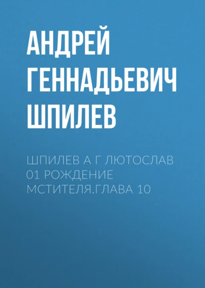 Обложка книги Шпилев А Г Лютослав 01 Рождение мстителя.Глава 10, Андрей Геннадьевич Шпилев