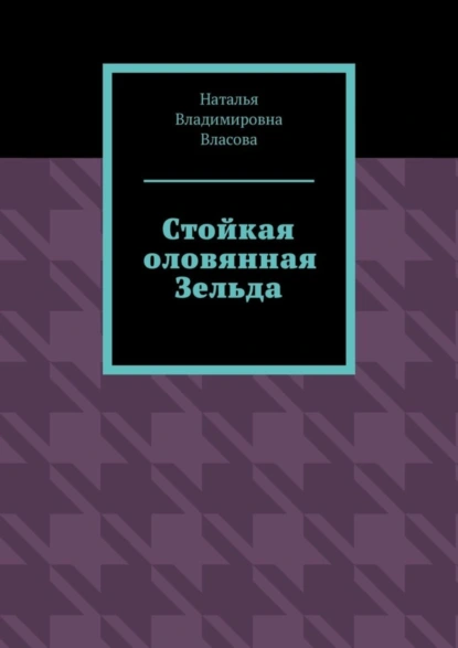 Обложка книги Стойкая оловянная Зельда, Наталья Владимировна Власова