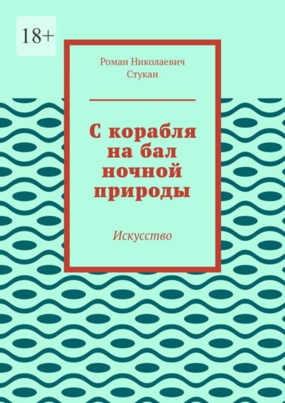 Обложка книги С корабля на бал ночной природы. Искусство, Роман Николаевич Стукан