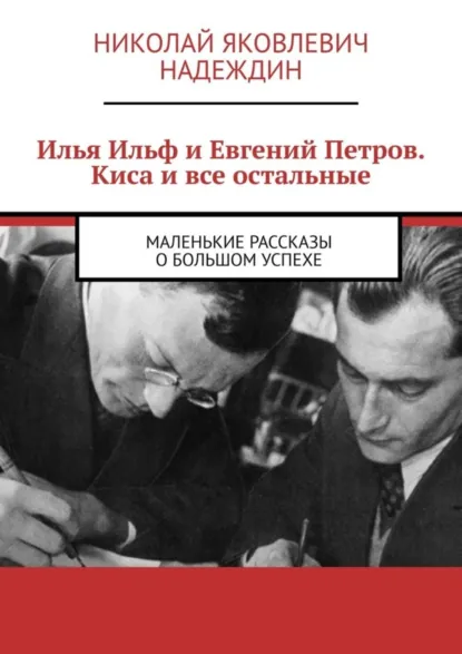 Обложка книги Илья Ильф и Евгений Петров. Киса и все остальные. Маленькие рассказы о большом успехе, Николай Яковлевич Надеждин