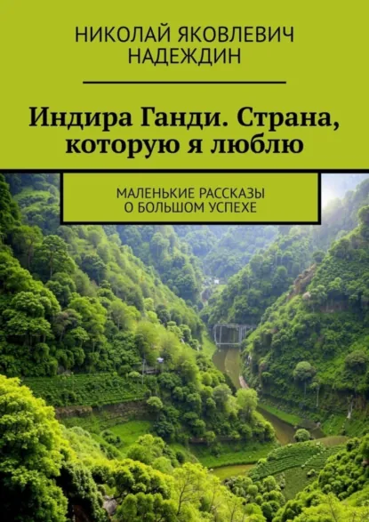 Обложка книги Индира Ганди. Страна, которую я люблю. Маленькие рассказы о большом успехе, Николай Яковлевич Надеждин