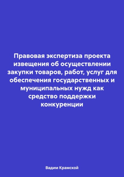 Вадим Владимирович Крамской — Правовая экспертиза проекта извещения об осуществлении закупки товаров, работ, услуг для обеспечения государственных и муниципальных нужд как средство поддержки конкуренции