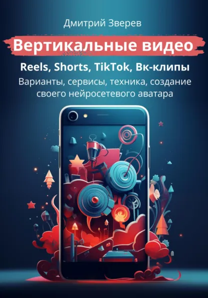 Обложка книги Вертикальные видео: Reels, Shorts, TikTok, VK-клипы, Дмитрий Зверев