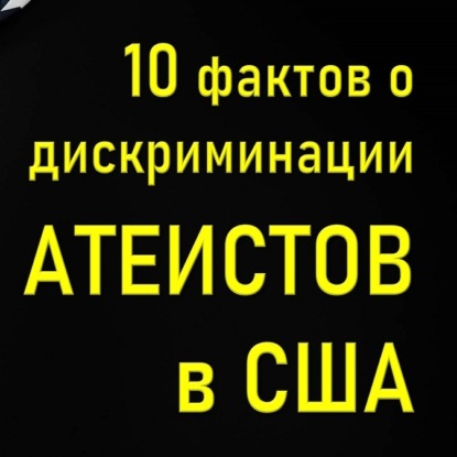 013 Дискриминация атеистов в США. 10 фактов о нарушении прав атеистов. Атеофобия - страх атеизма.