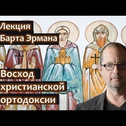 082 Барт Эрман. Восход раннехристианской ортодоксии. Почему победила Римская версия христианства