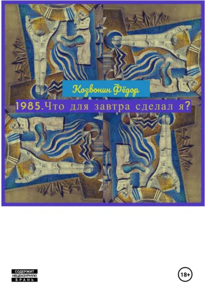 Обложка книги 1985. Что для завтра сделал я?, Фёдор Романович Козвонин