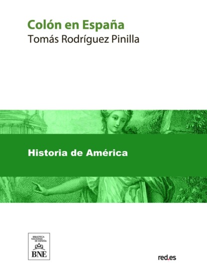 Colón en España estudio histórico-crítico sobre la vida y hechos del descubridor del Nuevo Mundo : personas, doctrinas y sucesos que contribuyeron al descubrimiento
