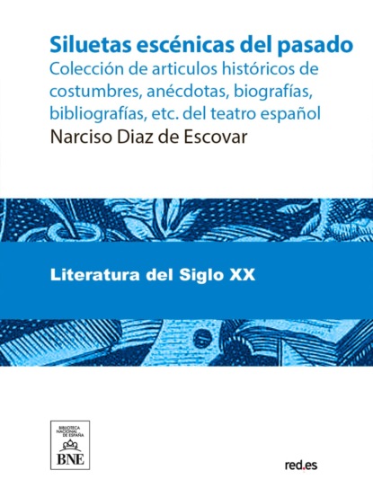 Siluetas escénicas del pasado : colección de articulos históricos de costumbres, anécdotas, biografías, bibliografías, etc. del teatro español