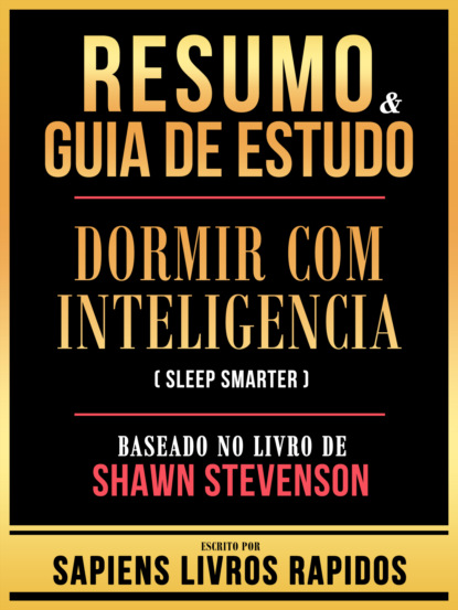 Resumo & Guia De Estudo - Dormir Com Inteligencia (Sleep Smarter) - Baseado No Livro De Shawn Stevenson