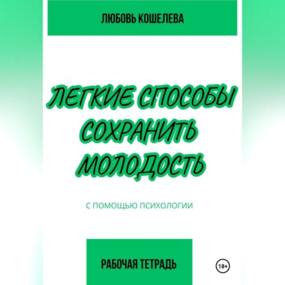 Любовь Васильевна Кошелева — Легкие способы сохранить молодость с помощью психологии. Рабочая тетрадь