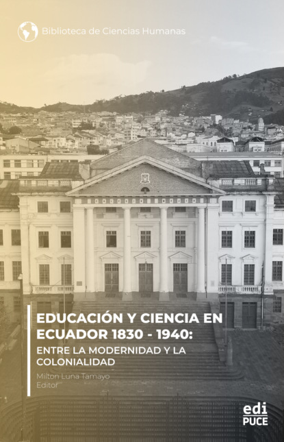 Educación y ciencia en Ecuador 1830 - 1940.  Entre la modernidad y la Colonialidad